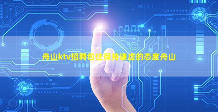 舟山ktv招聘包住保持谦虚的态度舟山
